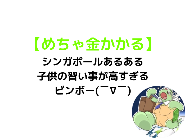 シンガポールあるある 子供の習い事ビンボー めちゃ金がかかるよ カメのこうらブログ