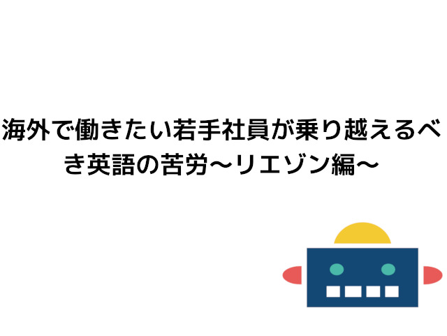 海外で働きたい若手社員が乗り越えるべき英語の苦労 リエゾン編 カメのこうらブログ