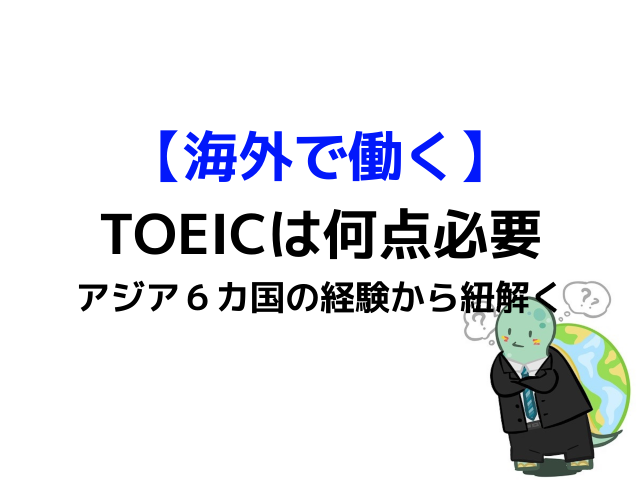 アジア編 海外で働くために必要なtoeic点数をまとめました By 海外勤務6カ国サラリーマン カメのこうらブログ
