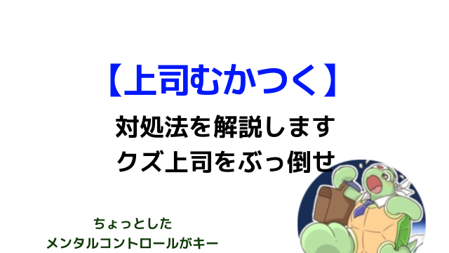 上司がクズで むかつく 時の対処法を10分で解説 カメのこうらブログ