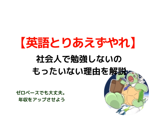 とりあえずやれ 社会人で英語の勉強しないのまじでもったいない理由を解説 カメのこうらブログ